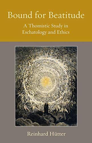 Bound for Beatitude A Thomistic Study in Eschatology and Ethics