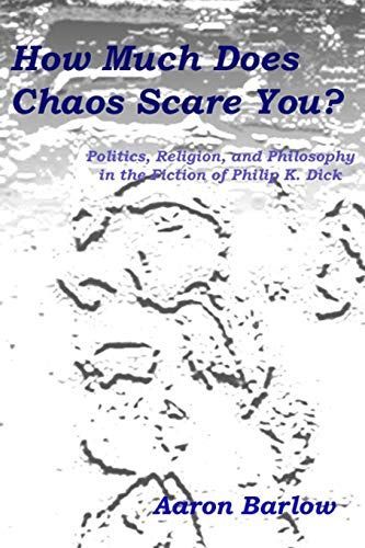 How Much Does Chaos Scare You?: Politics, Religion, and Philosophy in the Fiction of Philip K. Dick