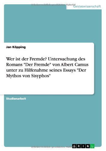 Wer ist der Fremde? Untersuchung des Romans "Der Fremde" von Albert Camus unter zu Hilfenahme seines Essays "Der Mythos von Sisyphos"