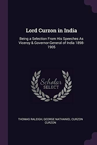 Lord Curzon in India: Being a Selection from His Speeches as Viceroy & Governor-General of India 1898-1905