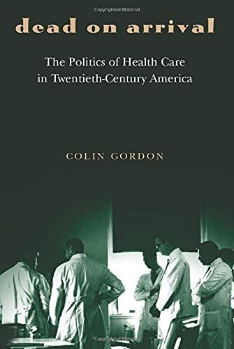 Dead on Arrival: The Politics of Health Care in Twentieth-Century America