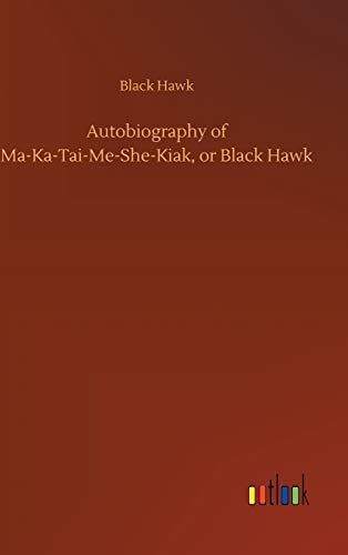 Autobiography of Ma-Ka-Tai-Me-She-Kiak, or Black Hawk