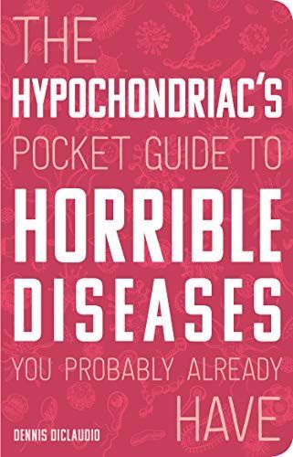 The Hypochondriac's Pocket Guide to Horrible Diseases You Probably Already Have