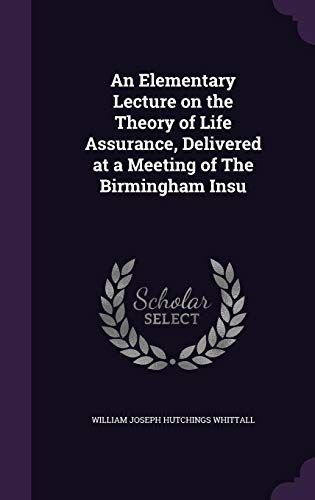 An Elementary Lecture on the Theory of Life Assurance, Delivered at a Meeting of the Birmingham Insu