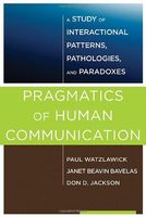 Pragmatics of Human Communication: A Study of Interactional Patterns, Pathologies and Paradoxes
