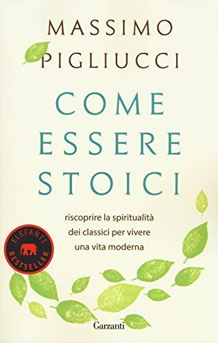 Come essere stoici. Riscoprire la spiritualità degli antichi per vivere una vita moderna