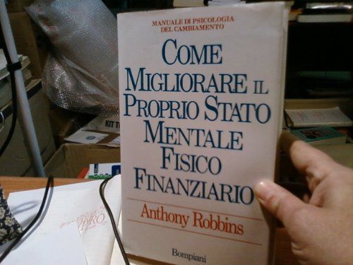 Come migliorare il proprio stato mentale, fisico e finanziario. Manuale di psicologia del cambiamento
