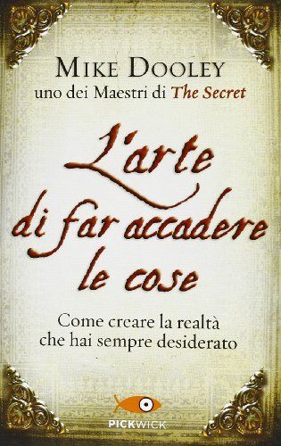 L'arte di far accadere le cose. Come creare la realtà che hai sempre desiderato