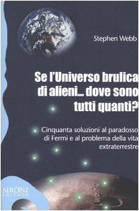 Se l'universo brulica di alieni... dove sono tutti quanti? Cinquanta soluzioni al paradosso di Fermi e al problema della vita extraterrestre