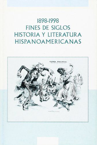 1898 - 1998, fines de siglos, historia y literatura Hispanoamericanas