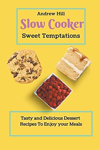 Slow Cooker Sweet Temptations: Tasty and Delicious Dessert Recipes To Enjoy Your Meals