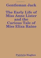 Gentleman Jack The Early Life of Miss Anne Lister and the Curious Tale of Miss Eliza Raine