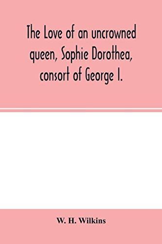 The Love of an Uncrowned Queen, Sophie Dorothea, Consort of George I.