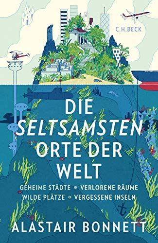 Die seltsamsten Orte der Welt : geheime Städte, wilde Plätze, verlorene Räume, vergessene Inseln