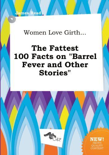 Women Love Girth... the Fattest 100 Facts on Barrel Fever and Other Stories