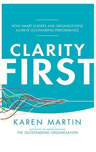 Clarity First: How Smart Leaders and Organizations Achieve Outstanding Performance