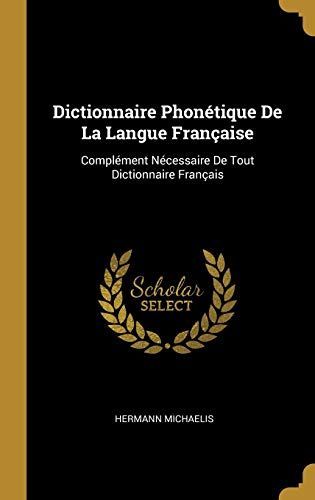 Dictionnaire Phonétique de la Langue Française: Complément Nécessaire de Tout Dictionnaire Français