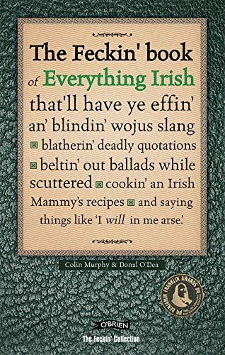 The Feckin' Book of Everything Irish That'll Have Ye Effin' An' Blindin' Wojus Slang, Blatherin' Deadly Quotations, Beltin' Out Ballads While Scuttered, Cookin' an Irish Mammy's Recipes, and Saying Things Like 'I Will in Me Arse'