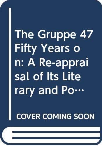 The Gruppe 47 fifty years on a re-appraisal of its literary and political significance