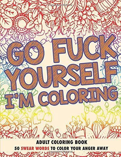 Go F*ck Yourself, I'm Coloring: Adult Coloring Book