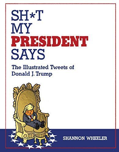 Sh*t My President Says: the Illustrated Tweets of Donald J. Trump