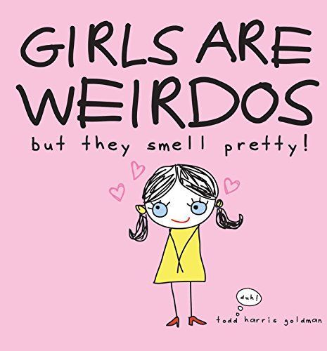 Girls Are Weirdos But They Smell Pretty!