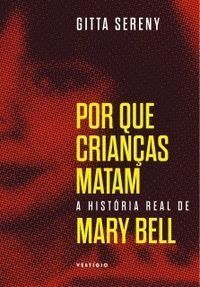 Por Que Crianças Matam - A História Real de Mary Bell