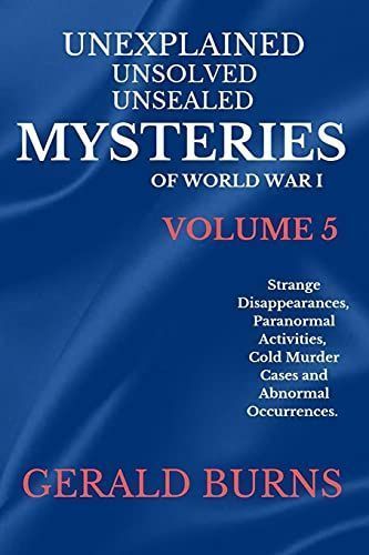 Unexplained, Unsolved, Unsealed Mysteries of World War 1 (Volume 5)