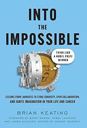 Into the Impossible: Think Like a Nobel Prize Winner: Lessons from Laureates to Stoke Curiosity, Spur Collaboration, and Ignite Imagination