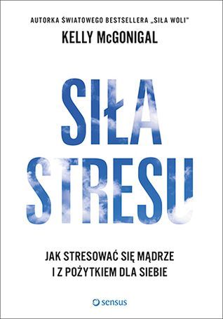 Siła stresu. Jak stresować się mądrze i z pożytkiem dla siebie