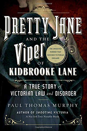 Pretty Jane and the Viper of Kidbrooke Lane: A True Story of Victorian Law and Disorder: The First Unsolved Murder of the Victorian Age