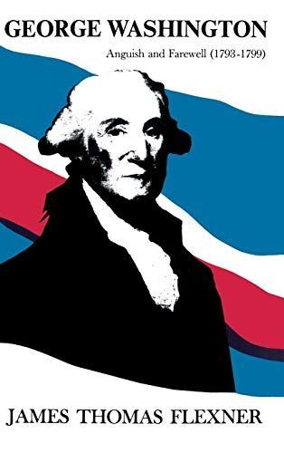 George Washington: Anguish and Farewell 1793-1799 -