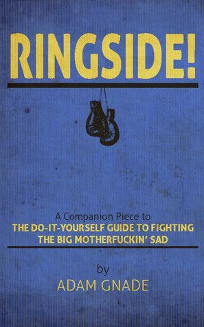 Ringside! A Companion Piece to The Do-It-Yourself Guide to Fighting the Big Motherfuckin' Sad