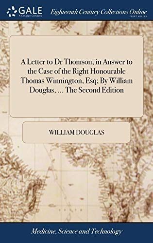 A Letter to Dr Thomson, in Answer to the Case of the Right Honourable Thomas Winnington, Esq; By William Douglas, ... the Second Edition