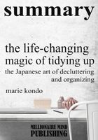 Summary of the Life Changing Magic of Tidying Up - the Japanese Art of Decluttering and Organizing by Marie Kondo