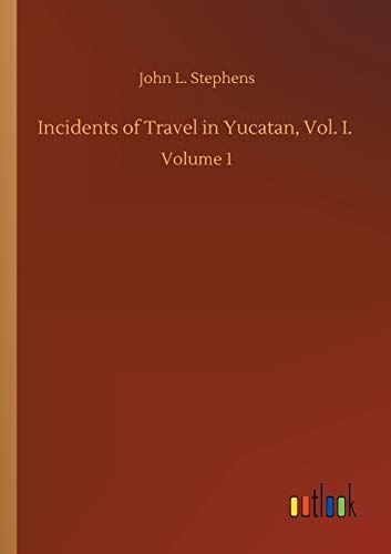 Incidents of Travel in Yucatan, Vol. I.