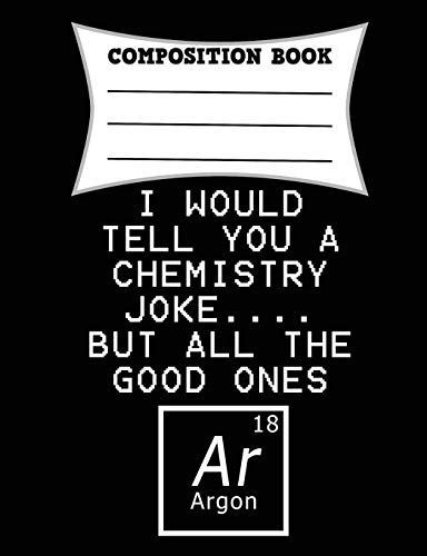 I Would Tell You a Chemistry Joke... . But All the Good Ones Argon Composition Book