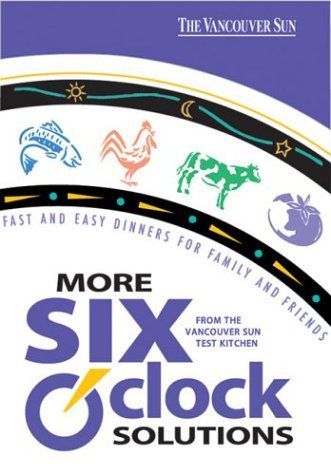 More Six O'clock Solutions : from the Vancouver Sun Test Kitchen