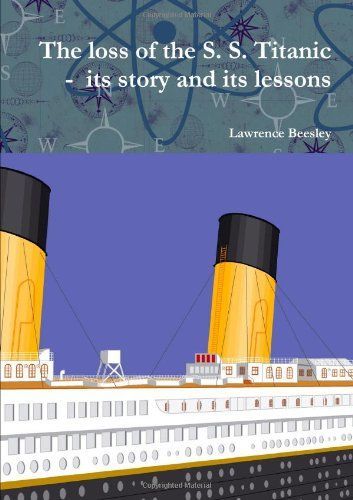 The Loss of the S. S. Titanic - Its Story and Its Lessons