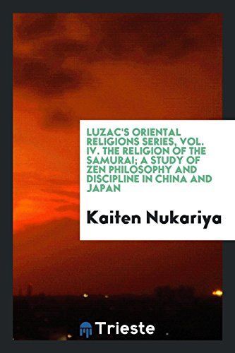 Luzac's Oriental Religions Series, Vol. IV. The Religion of the Samurai; a Study of Zen Philosophy and Discipline in China and Japan