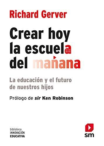 Crear hoy la escuela de mañana : la educación y el futuro de nuestros hijos