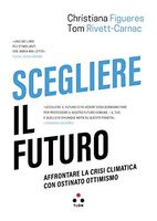 Scegliere il futuro. Affrontare la crisi climatica con ostinato ottimismo
