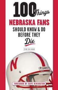 100 Things Nebraska Fans Should Know & Do Before They Die