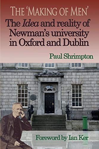 The 'Making of Men'. the Idea and Reality of Newman's University in Oxford and Dublin
