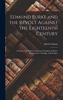 Edmund Burke and the Revolt Against the Eighteenth Century; a Study of the Political and Social Thinking of Burke, Wordsworth, Coleridge, and Southey