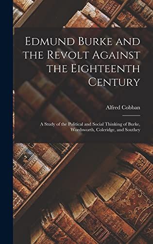 Edmund Burke and the Revolt Against the Eighteenth Century; a Study of the Political and Social Thinking of Burke, Wordsworth, Coleridge, and Southey