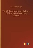 The Babylonian Story of the Deluge as Told by Assyrian Tablets from Nineveh