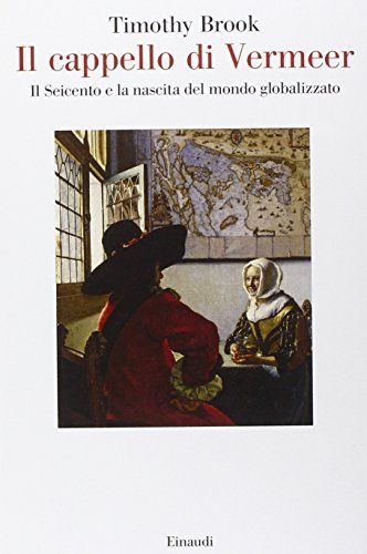 Il cappello di Vermeer. Il Seicento e la nascita del mondo globalizzato