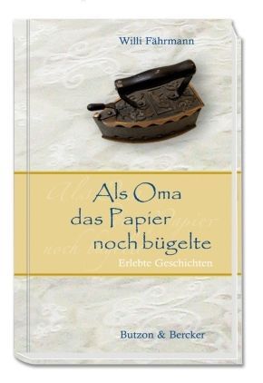 Als Oma das Papier noch bügelte. Erlebte Geschichten
