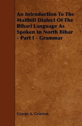 An Introduction to the Maithili Dialect of the Bihari Language As Spoken in North Bihar - Part I - Grammar